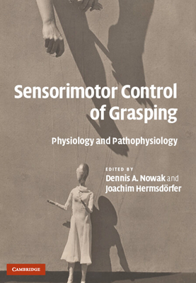 Sensorimotor Control of Grasping - Nowak, Dennis A (Editor), and Hermsd�rfer, Joachim (Editor)