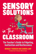 Sensory Solutions in the Classroom: The Teacher's Guide to Fidgeting, Inattention and Restlessness
