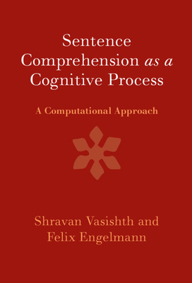 Sentence Comprehension as a Cognitive Process: A Computational Approach - Vasishth, Shravan, and Engelmann, Felix