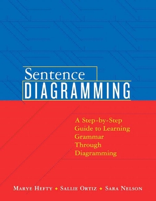 Sentence Diagramming: A Step-By-Step Approach to Learning Grammar Through Diagramming - Hefty, Marye, and Ortiz, Sallie, and Nelson, Sara