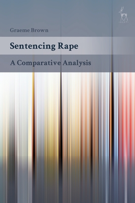 Sentencing Rape: A Comparative Analysis - Brown, Graeme, Dr.