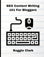 SEO Content Writing 101 For Bloggers: Beginners, Journalist, Content Creators, Learn How To Create Better Web Content