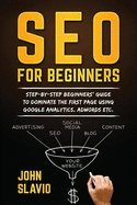 Seo for Beginners: Step-By-Step Beginners' Guide to Dominate the First Page Using Google Analytics, Adwords Etc.