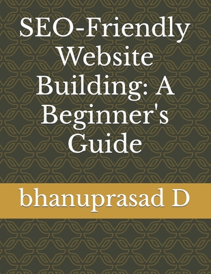 SEO-Friendly Website Building: A Beginner's Guide - D, Bhanuprasad