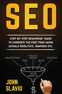 Seo: Step-by-step beginners' guide to dominate the first page using Google Analytics, Adwords etc.