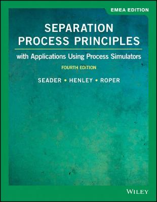 Separation Process Principles: With Applications Using Process Simulators, EMEA Edition - Seader, J. D., and Henley, Ernest J., and Roper, D. Keith