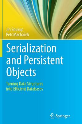 Serialization and Persistent Objects: Turning Data Structures Into Efficient Databases - Soukup, Jiri, and Mach� ek, Petr