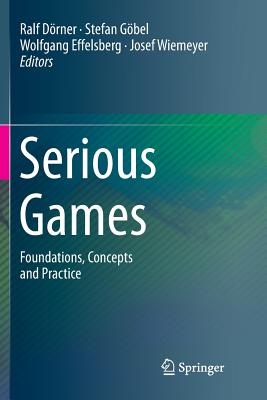 Serious Games: Foundations, Concepts and Practice - D�rner, Ralf (Editor), and G�bel, Stefan (Editor), and Effelsberg, Wolfgang (Editor)