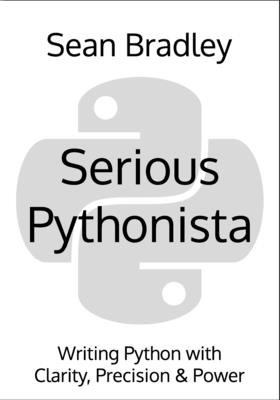 Serious Pythonista: Writing Python with Clarity, Precision & Power - Bradley, Sean