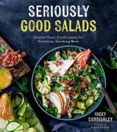 Seriously Good Salads: Creative Flavor Combinations for Nutritious, Satisfying Meals