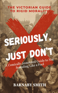 Seriously, Just Don't: A Comically Annotated Guide to Victorian Social Fails