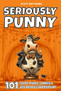 Seriously Punny - 101 Silly Puns, Jokes & Hilarious Wordplay
