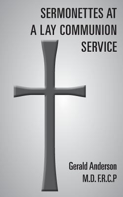 Sermonettes at a Lay Communion Service - Anderson, Gerald, M.D., F.R.C.P.