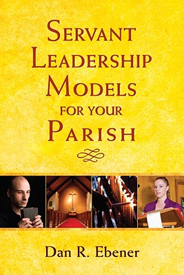Servant Leadership Models for Your Parish - Ebener, Dan R