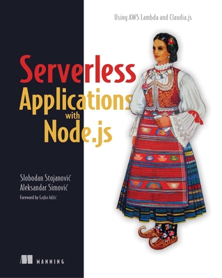 Serverless Applications with Node.Js: Using AWS Lambda and Claudia.Js - Slobodan Stojanovic, and Aleksandar Simovic