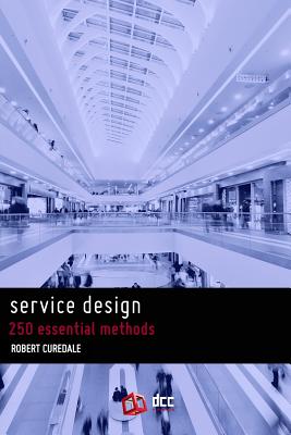 Service Design: 250 Essential Methods - Curedale, Robert A