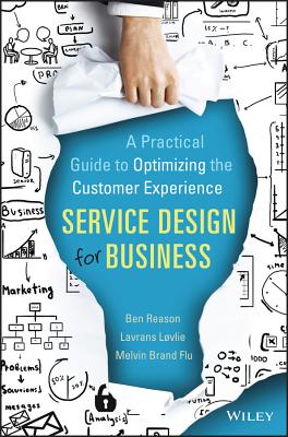 Service Design for Business: A Practical Guide to Optimizing the Customer Experience - Reason, Ben, and L�vlie, Lavrans, and Brand Flu, Melvin