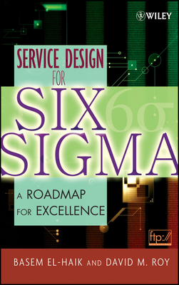 Service Design for Six SIGMA: A Roadmap for Excellence - El-Haik, Basem, and Roy, David M