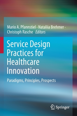 Service Design Practices for Healthcare Innovation: Paradigms, Principles, Prospects - Pfannstiel, Mario A. (Editor), and Brehmer, Nataliia (Editor), and Rasche, Christoph (Editor)
