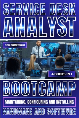 Service Desk Analyst Bootcamp: Maintaining, Configuring And Installing Hardware And Software - Botwright, Rob