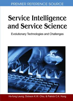 Service Intelligence and Service Science: Evolutionary Technologies and Challenges - Leung, Ho-Fung (Editor), and Chiu, Dickson K W (Editor), and Hung, Patrick C K (Editor)