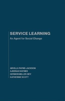 Service Learning: An Agent for Social Change - Payne-Jackson, Arvilla, and Haynes, Ajeenah, and Miller-Bey, Germon