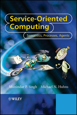 Service-Oriented Computing: Semantics, Processes, Agents - Singh, Munindar P., and Huhns, Michael N.