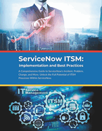 ServiceNow ITSM: Implementation and Best Practices: A Comprehensive Guide to ServiceNow's Incident, Problem, Change, and More. Unlock the Full Potential of ITSM Processes Within ServiceNow.