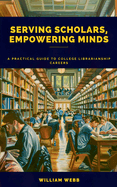 Serving Scholars, Empowering Minds: A Practical Guide to College Librarianship Careers