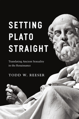 Setting Plato Straight: Translating Ancient Sexuality in the Renaissance - Reeser, Todd W