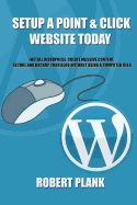 Setup a Point & Click Website Today: Install Wordpress, Create Massive Content, Secure and Backup Your Blog Without Being a Computer Geek