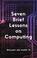 Seven Brief Lessons on Computing