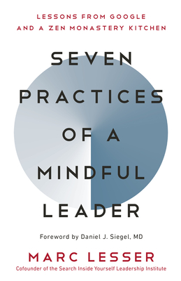 Seven Practices of a Mindful Leader: Lessons from Google and a Zen Monastery Kitchen - Lesser, Marc, and Siegel, Daniel J (Foreword by)