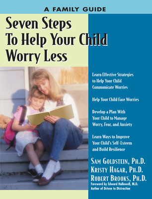 Seven Steps to Help Your Child Worry Less: A Family Guide - Hagar, Kristy, PhD, and Goldstein, Sam, Dr., and Brooks, Robert, PhD
