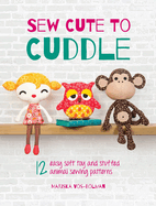 Sew Cute to Cuddle: 12 Easy Soft Toy and Stuffed Animal Sewing Patterns