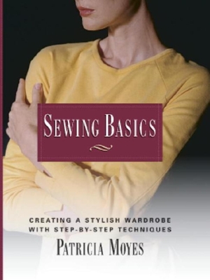 Sewing Basics: Creating a Stylish Wardrobe with Step-By-Step Tech - Moyes, Pat