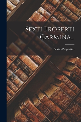 Sexti Properti Carmina... - Propertius, Sextus