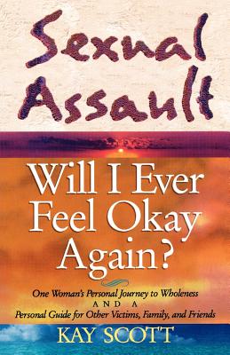 Sexual Assault: Will I Ever Feel Okay Again? - Scott, Kay