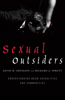 Sexual Outsiders: Understanding BDSM Sexualities and Communities - Ortmann, David M., and Sprott, Richard A.