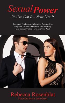 Sexual Power: You've Got It - Now Use It - Rosenblat, Rebecca, and Greer, Jane, Dr. (Foreword by)