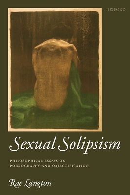 Sexual Solipsism: Philosophical Essays on Pornography and Objectification - Langton, Rae