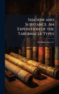 Shadow and Substance. an Exposition of the Tabernacle Types