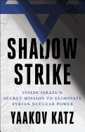 Shadow Strike: Inside Israel's Secret Mission to Eliminate Syrian Nuclear Power