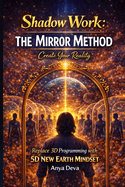 Shadow Work: The Mirror Method: Enter the Creator Mode. Transform Your Mind and Body Using the Mirror of Your World.