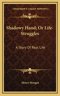 Shadowy Hand; Or Life-Struggles. a Story of Real Life