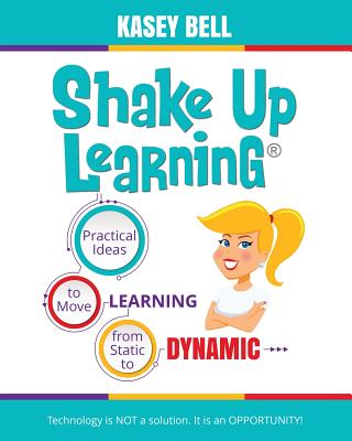 Shake Up Learning: Practical Ideas to Move Learning from Static to Dynamic - Bell, Kasey