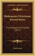 Shakespeare Diversions, Second Series: From Dogberry to Hamlet (1877)