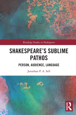 Shakespeare's Sublime Pathos: Person, Audience, Language - Sell, Jonathan P a