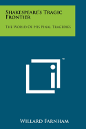 Shakespeare's tragic frontier; the world of his final tragedies.