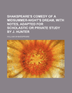 Shakspeare's Comedy of a Midsummer-Night's Dream, with Notes, Adapted for Scholastic or Private Study by J. Hunter